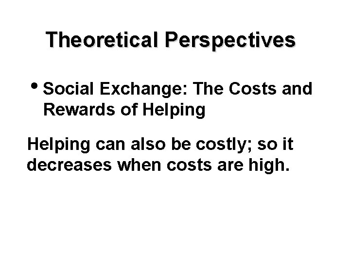 Theoretical Perspectives • Social Exchange: The Costs and Rewards of Helping can also be