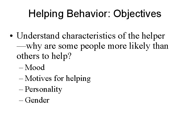 Helping Behavior: Objectives • Understand characteristics of the helper —why are some people more