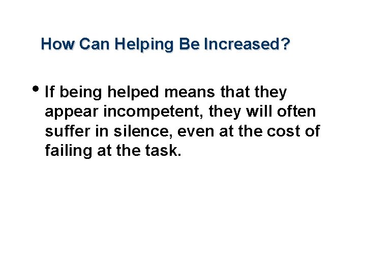 How Can Helping Be Increased? • If being helped means that they appear incompetent,