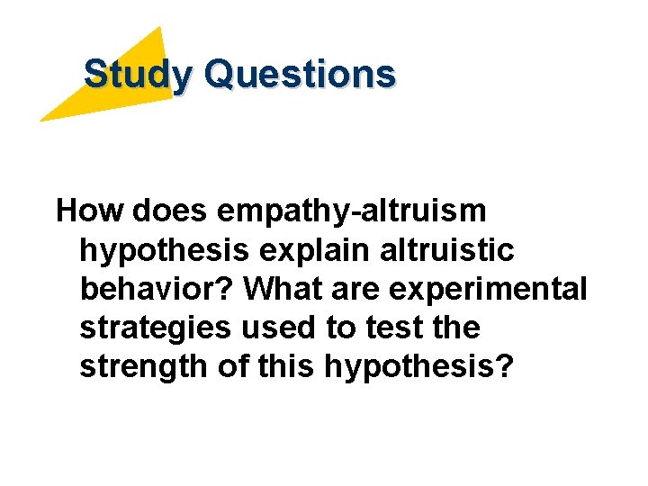 Study Questions How does empathy-altruism hypothesis explain altruistic behavior? What are experimental strategies used