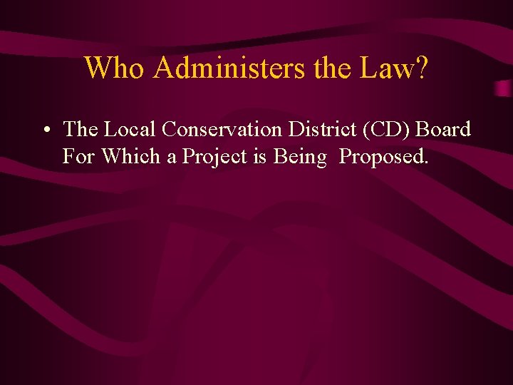 Who Administers the Law? • The Local Conservation District (CD) Board For Which a