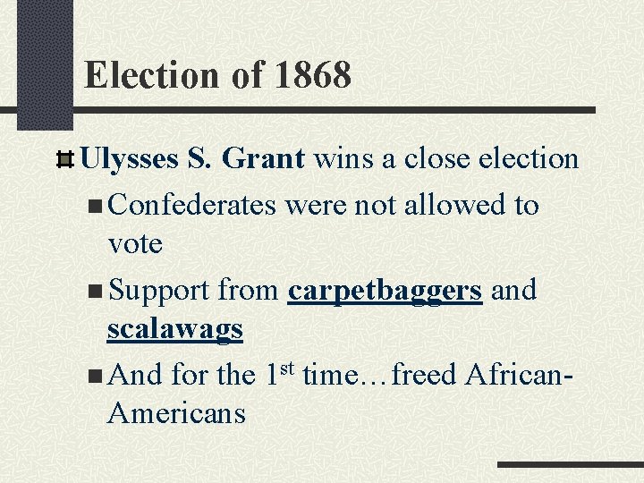 Election of 1868 Ulysses S. Grant wins a close election n Confederates were not