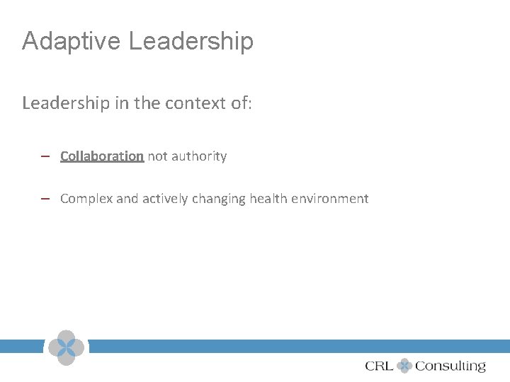 Adaptive Leadership in the context of: – Collaboration not authority – Complex and actively