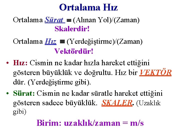 Ortalama Hız Ortalama Sürat (Alınan Yol)/(Zaman) Skalerdir! Ortalama Hız (Yerdeğiştirme)/(Zaman) Vektördür! • Hız: Cismin