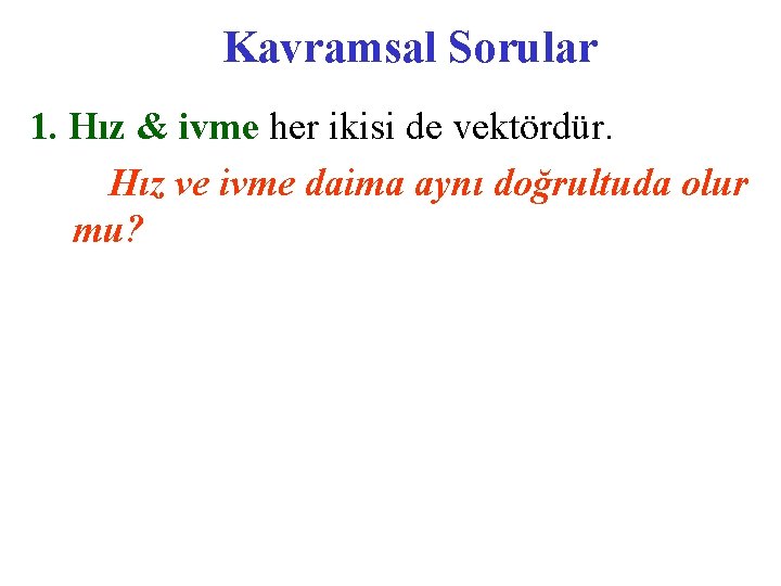 Kavramsal Sorular 1. Hız & ivme her ikisi de vektördür. Hız ve ivme daima