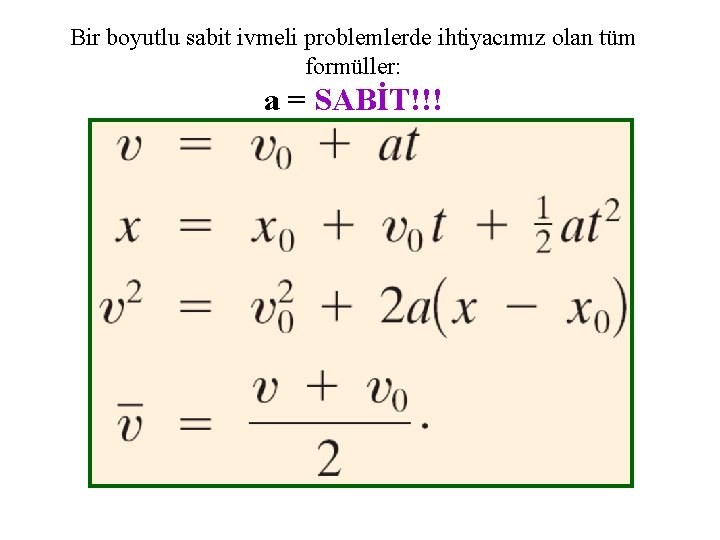 Bir boyutlu sabit ivmeli problemlerde ihtiyacımız olan tüm formüller: a = SABİT!!! 