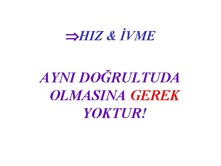  HIZ & İVME AYNI DOĞRULTUDA OLMASINA GEREK YOKTUR! 