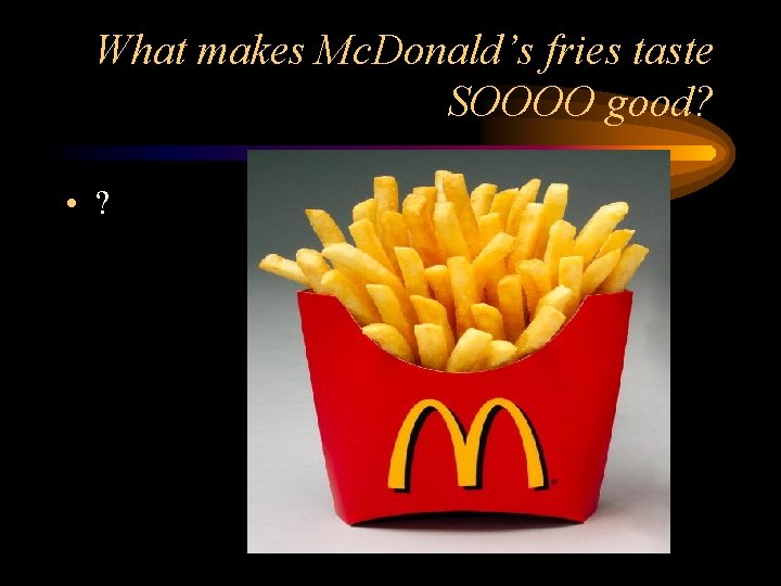 What makes Mc. Donald’s fries taste SOOOO good? • ? 