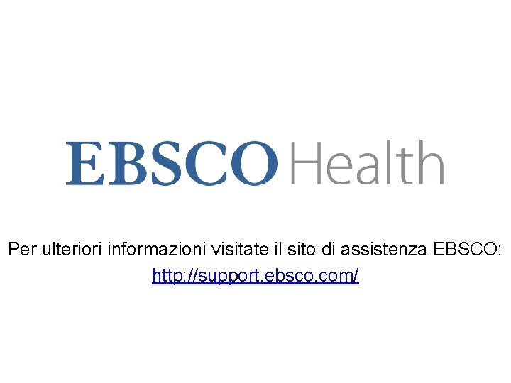 Per ulteriori informazioni visitate il sito di assistenza EBSCO: http: //support. ebsco. com/ 