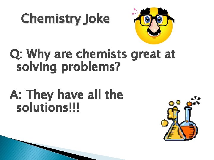 Chemistry Joke Q: Why are chemists great at solving problems? A: They have all