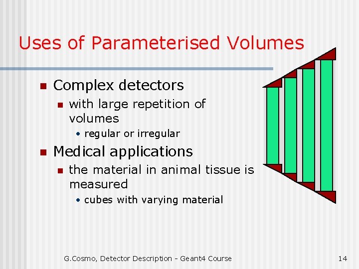 Uses of Parameterised Volumes n Complex detectors n with large repetition of volumes •