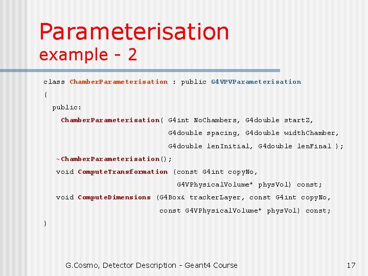 Parameterisation example - 2 class Chamber. Parameterisation : public G 4 VPVParameterisation { public: