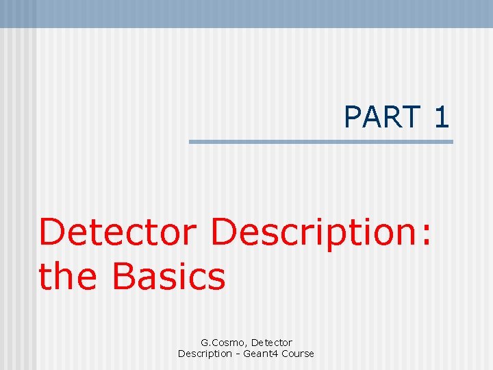 PART 1 Detector Description: the Basics G. Cosmo, Detector Description - Geant 4 Course