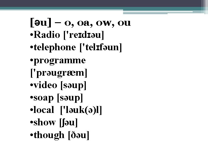 [əu] – o, oa, ow, ou • Radio ['reɪdɪəu] • telephone ['telɪfəun] • programme