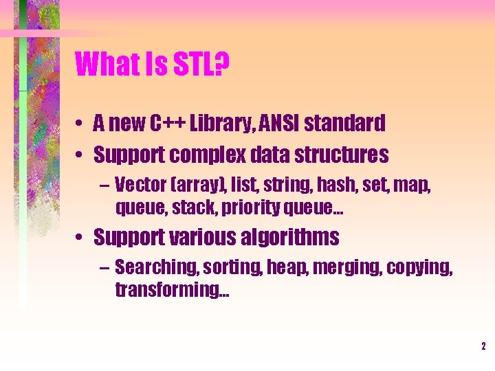 What Is STL? • A new C++ Library, ANSI standard • Support complex data
