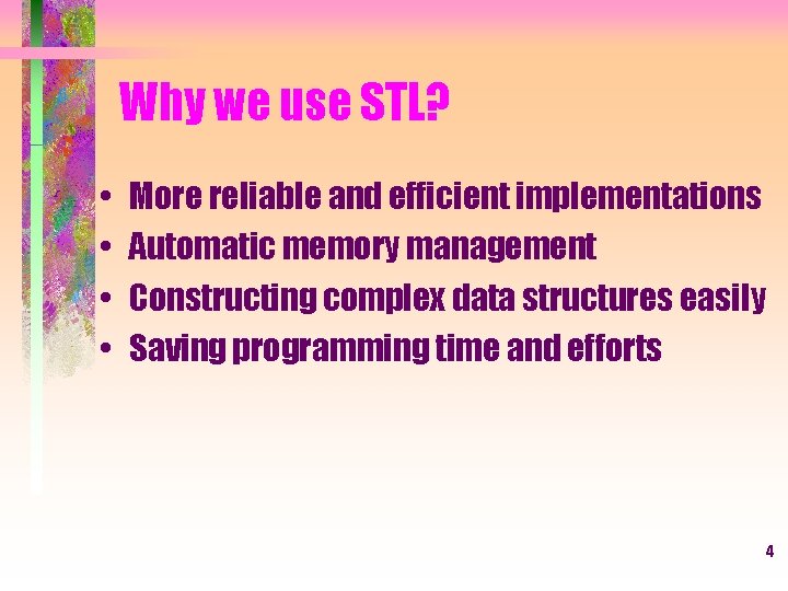 Why we use STL? • • More reliable and efficient implementations Automatic memory management