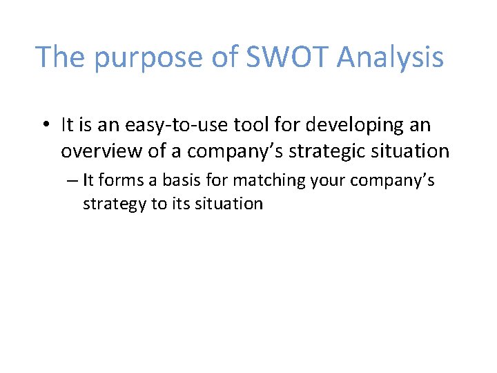 The purpose of SWOT Analysis • It is an easy-to-use tool for developing an