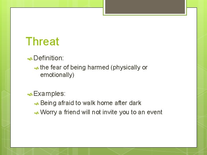 Threat Definition: the fear of being harmed (physically or emotionally) Examples: Being afraid to