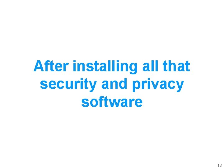 After installing all that security and privacy software 13 