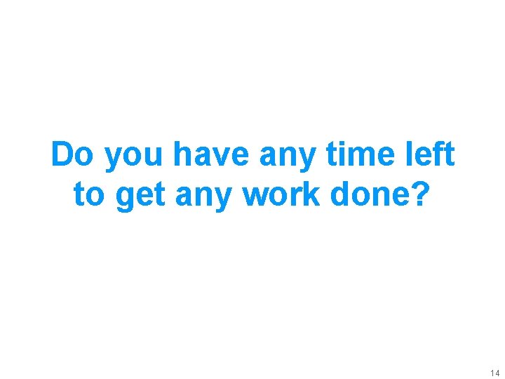 Do you have any time left to get any work done? 14 