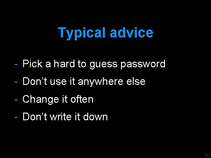 Typical advice - Pick a hard to guess password - Don’t use it anywhere