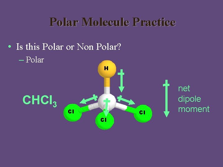 Polar Molecule Practice • Is this Polar or Non Polar? – Polar CHCl 3