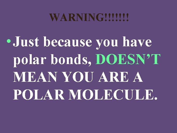 WARNING!!!!!!! • Just because you have polar bonds, DOESN’T MEAN YOU ARE A POLAR