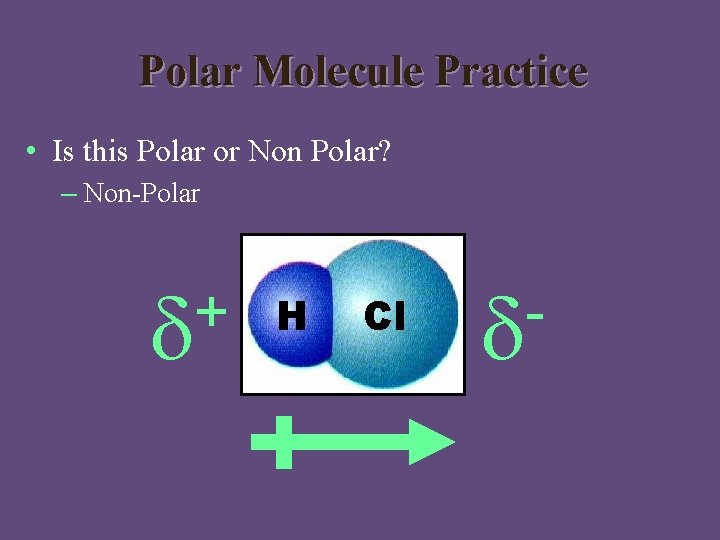 Polar Molecule Practice • Is this Polar or Non Polar? – Non-Polar + H