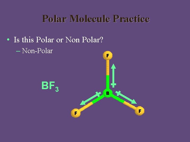 Polar Molecule Practice • Is this Polar or Non Polar? – Non-Polar F BF