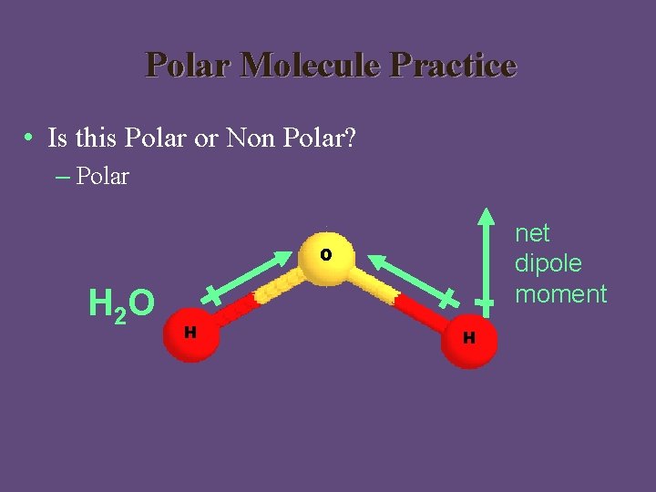 Polar Molecule Practice • Is this Polar or Non Polar? – Polar net dipole