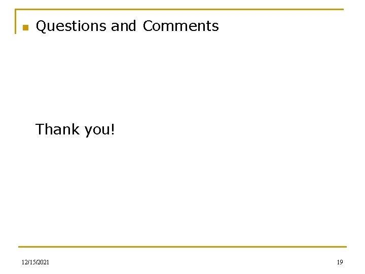 n Questions and Comments Thank you! 12/15/2021 19 