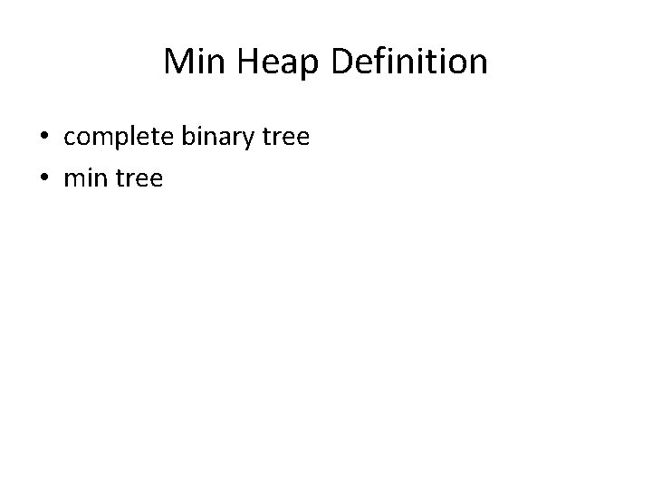 Min Heap Definition • complete binary tree • min tree 