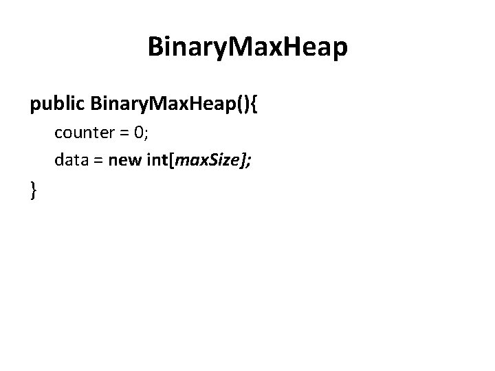 Binary. Max. Heap public Binary. Max. Heap(){ counter = 0; data = new int[max.