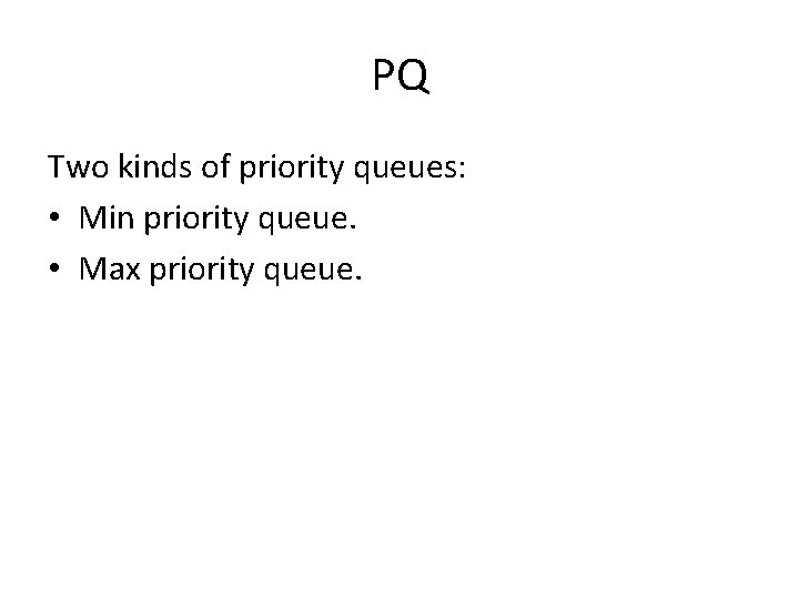 PQ Two kinds of priority queues: • Min priority queue. • Max priority queue.