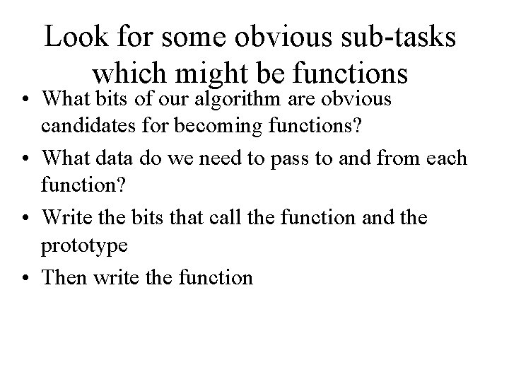 Look for some obvious sub-tasks which might be functions • What bits of our