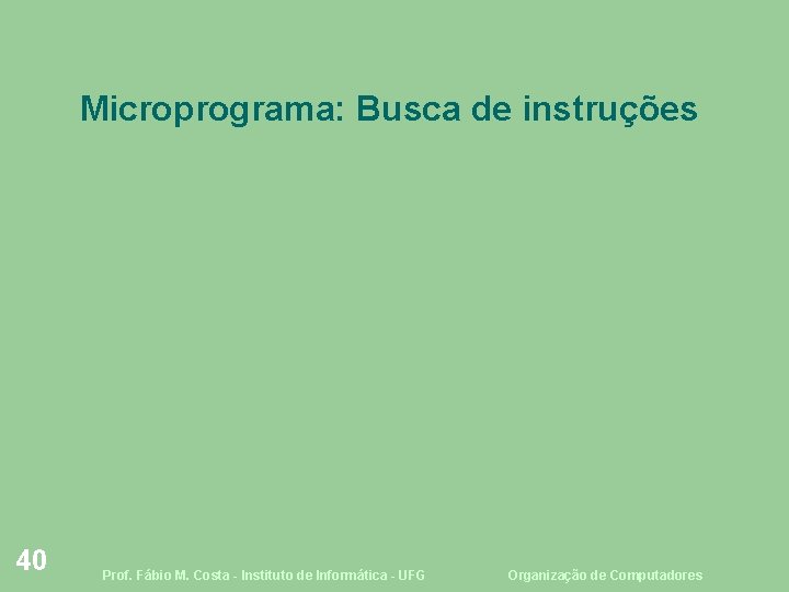 Microprograma: Busca de instruções 40 Prof. Fábio M. Costa - Instituto de Informática -