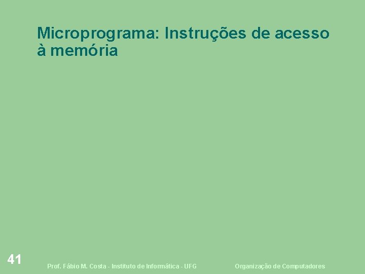 Microprograma: Instruções de acesso à memória 41 Prof. Fábio M. Costa - Instituto de