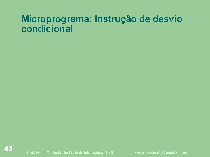 Microprograma: Instrução de desvio condicional 43 Prof. Fábio M. Costa - Instituto de Informática