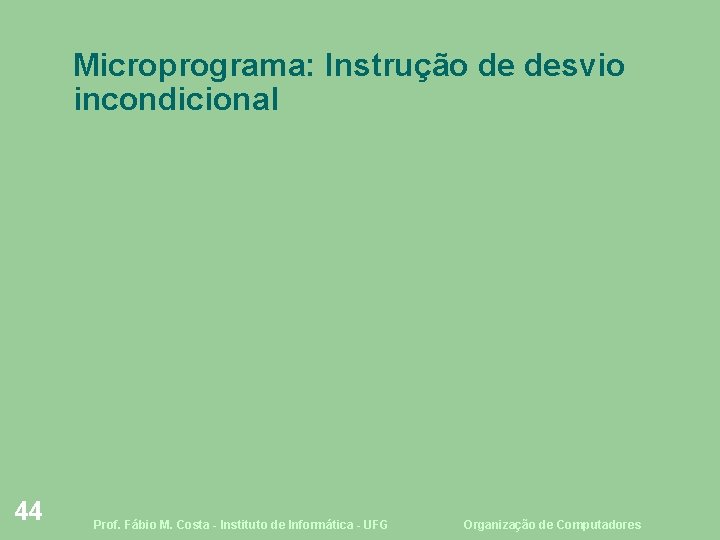 Microprograma: Instrução de desvio incondicional 44 Prof. Fábio M. Costa - Instituto de Informática
