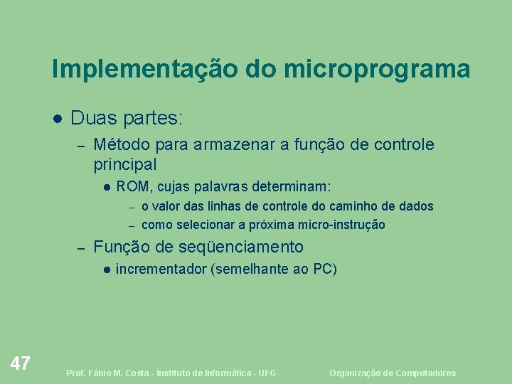 Implementação do microprograma Duas partes: – Método para armazenar a função de controle principal