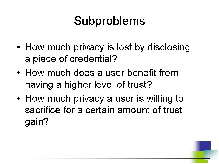 Subproblems • How much privacy is lost by disclosing a piece of credential? •