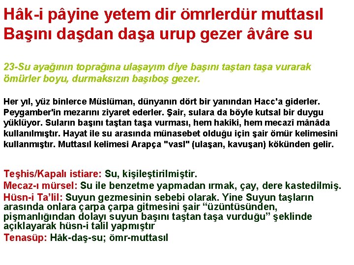 Hâk-i pâyine yetem dir ömrlerdür muttasıl Başını daşdan daşa urup gezer âvâre su 23