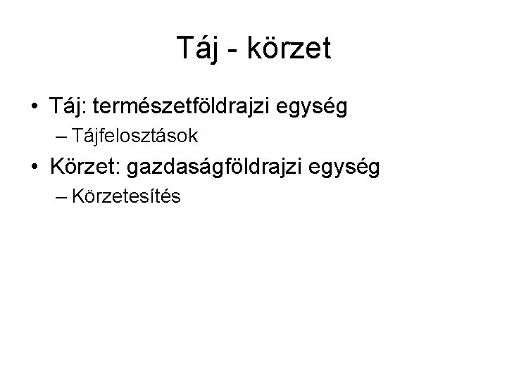 Táj - körzet • Táj: természetföldrajzi egység – Tájfelosztások • Körzet: gazdaságföldrajzi egység –