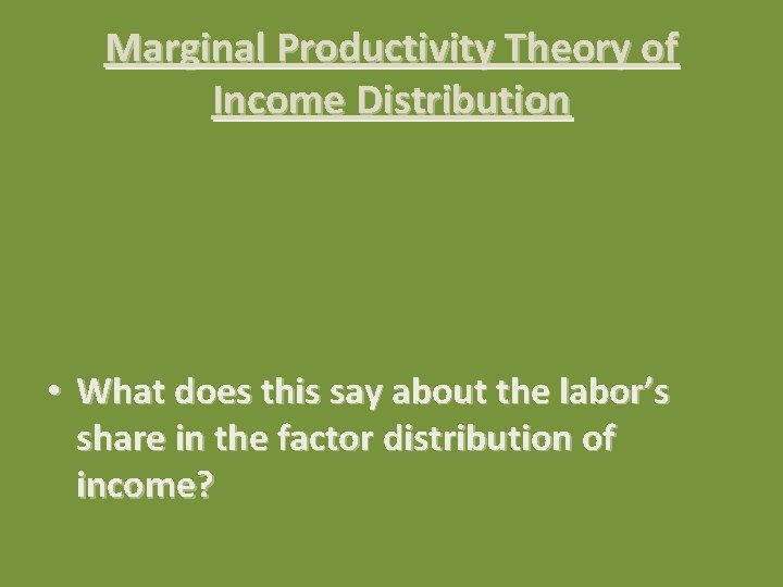 Marginal Productivity Theory of Income Distribution • What does this say about the labor’s