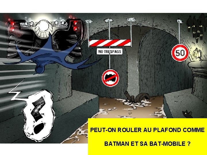 PEUT-ON ROULER AU PLAFOND COMME BATMAN ET SA BAT-MOBILE ? 