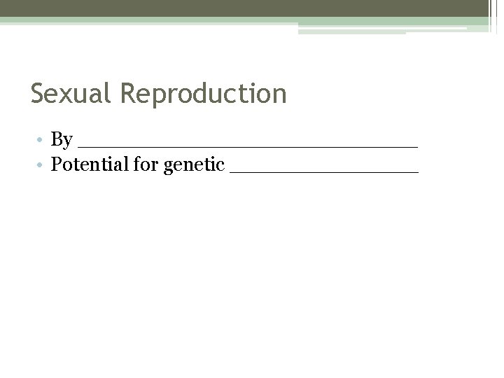 Sexual Reproduction • By ______________ • Potential for genetic ________ 