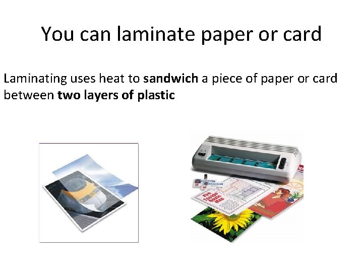 You can laminate paper or card Laminating uses heat to sandwich a piece of