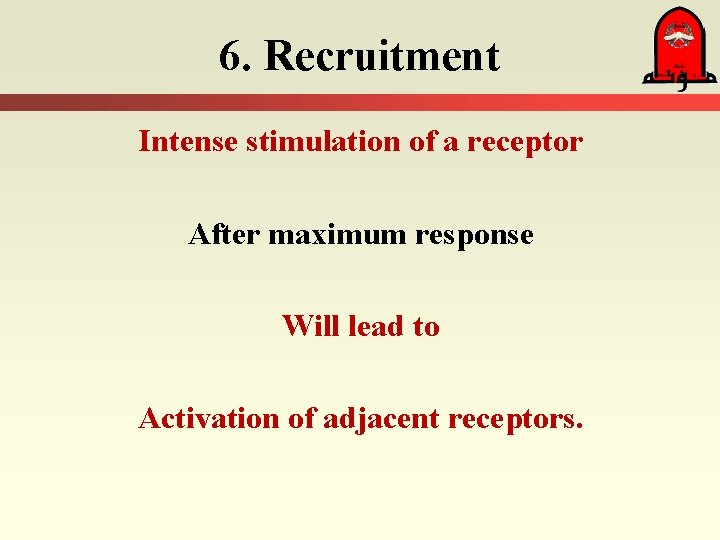 6. Recruitment Intense stimulation of a receptor After maximum response Will lead to Activation