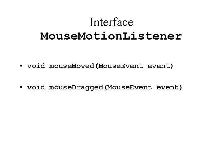 Interface Mouse. Motion. Listener • void mouse. Moved(Mouse. Event event) • void mouse. Dragged(Mouse.