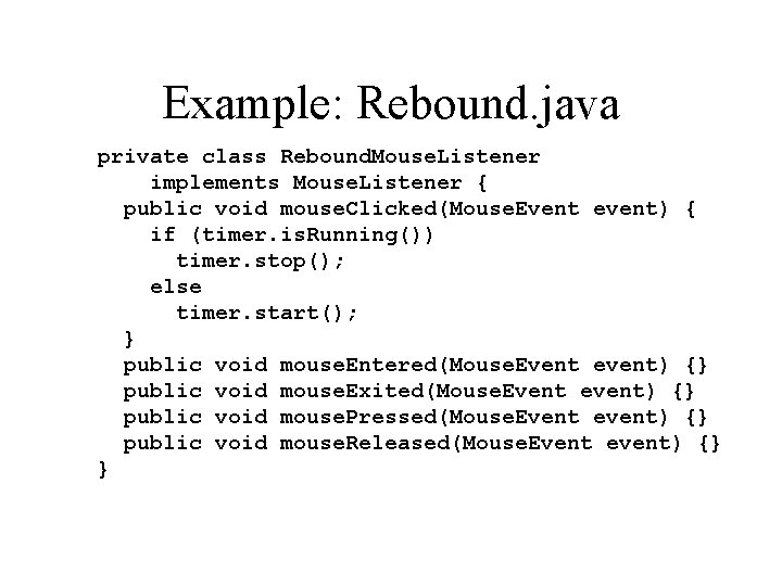 Example: Rebound. java private class Rebound. Mouse. Listener implements Mouse. Listener { public void